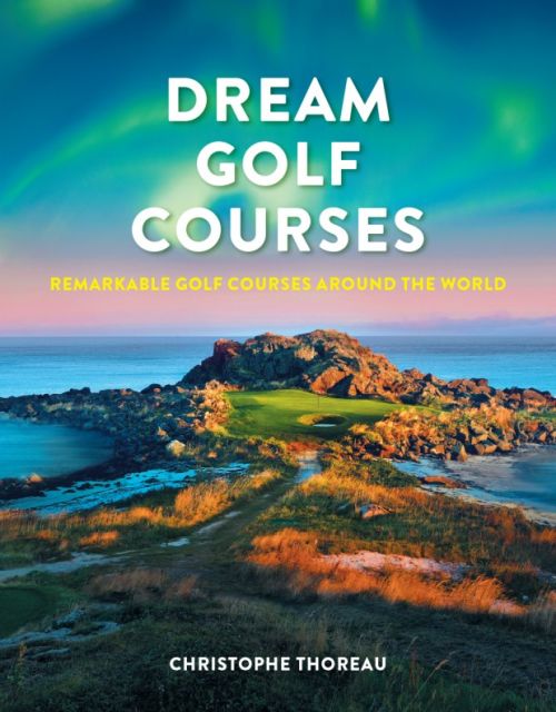 Dream Golf Courses: Remarkable Golf Courses Around the World