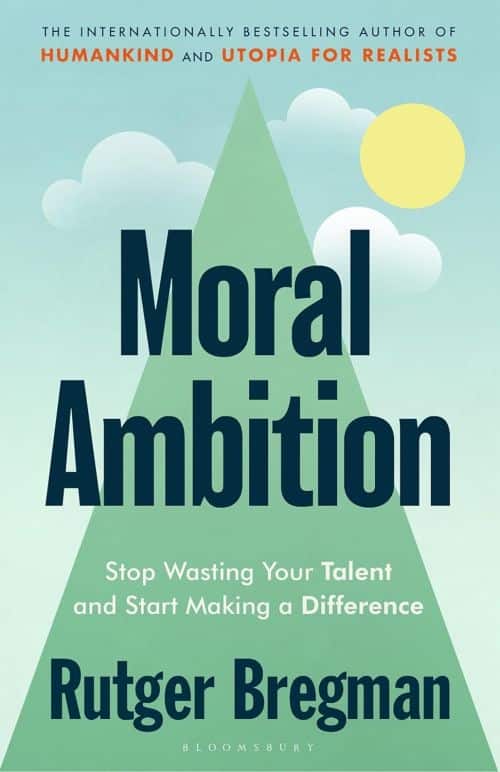 Moral Ambition: Stop Wasting Your Talent and Start Making a Difference