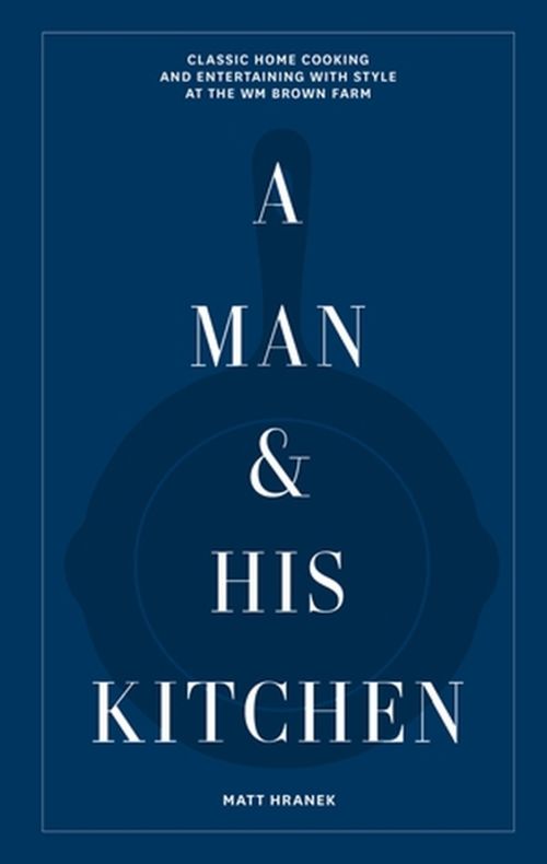 A Man and His Kitchen: Classic Home Cooking and Entertaining with Style at the Wm Brown Farm