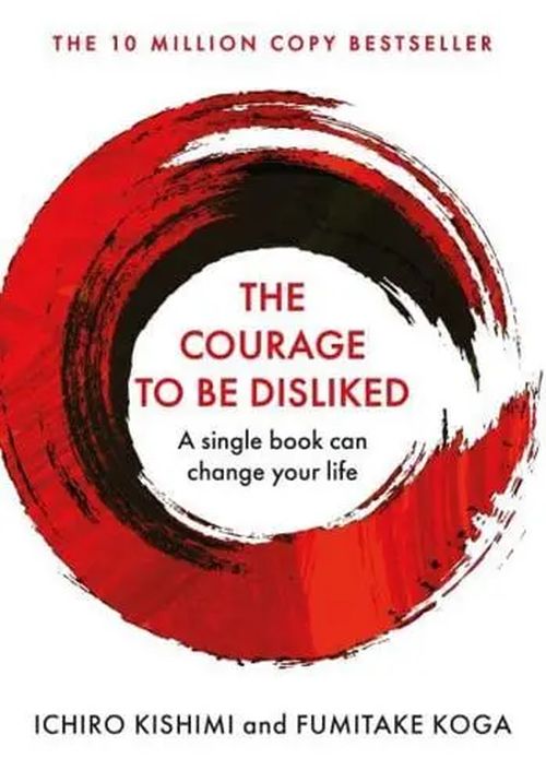 The Courage To Be Disliked: How to free yourself