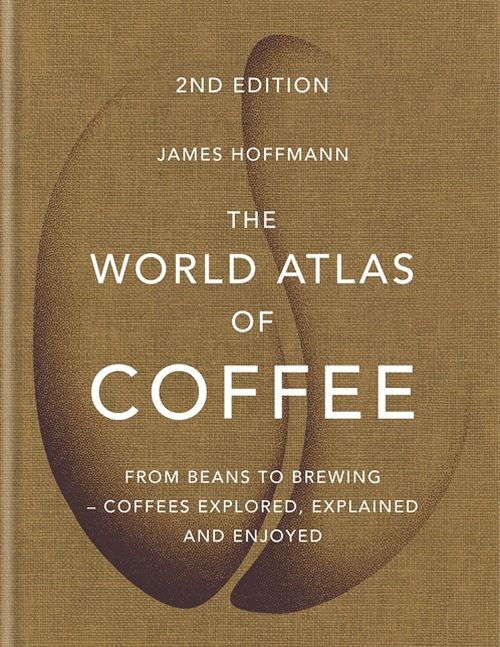 The World Atlas of Coffee: From beans to brewing - coffees explored