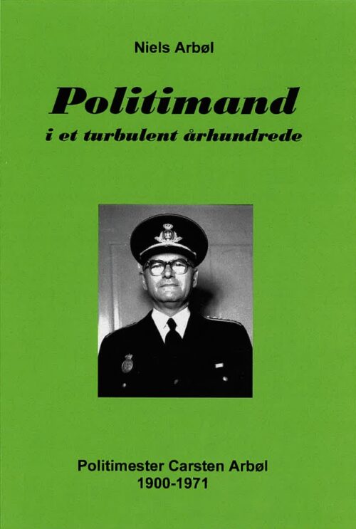 Politimand i et turbulent århundrede. Politimester Carsten Arbøl 1900-1971